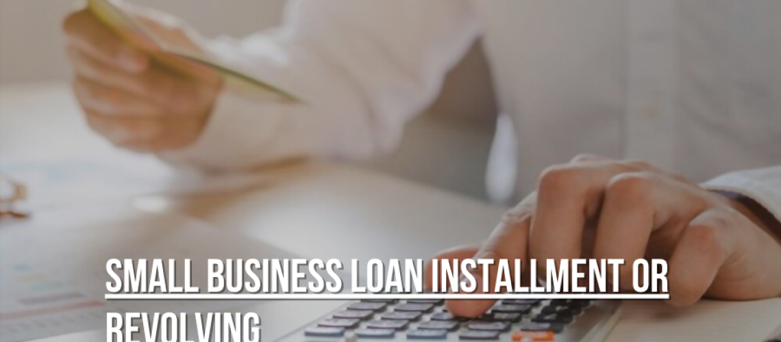 Small Business Loan Installment or Revolving